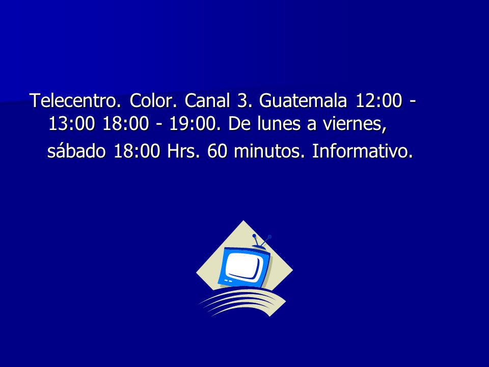 Telecentro. Color. Canal 3. Guatemala 12:00 -13:00 18: :00