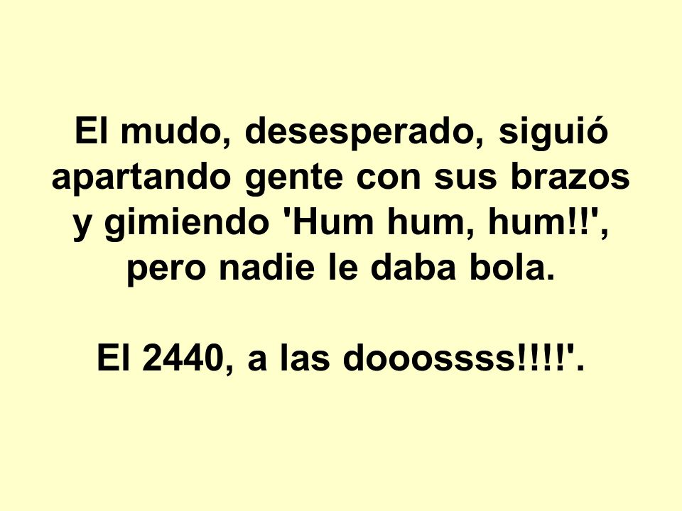 El mudo, desesperado, siguió apartando gente con sus brazos y gimiendo Hum hum, hum!! , pero nadie le daba bola.