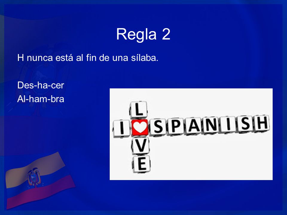 Regla 2 H nunca está al fin de una sílaba. Des-ha-cer Al-ham-bra