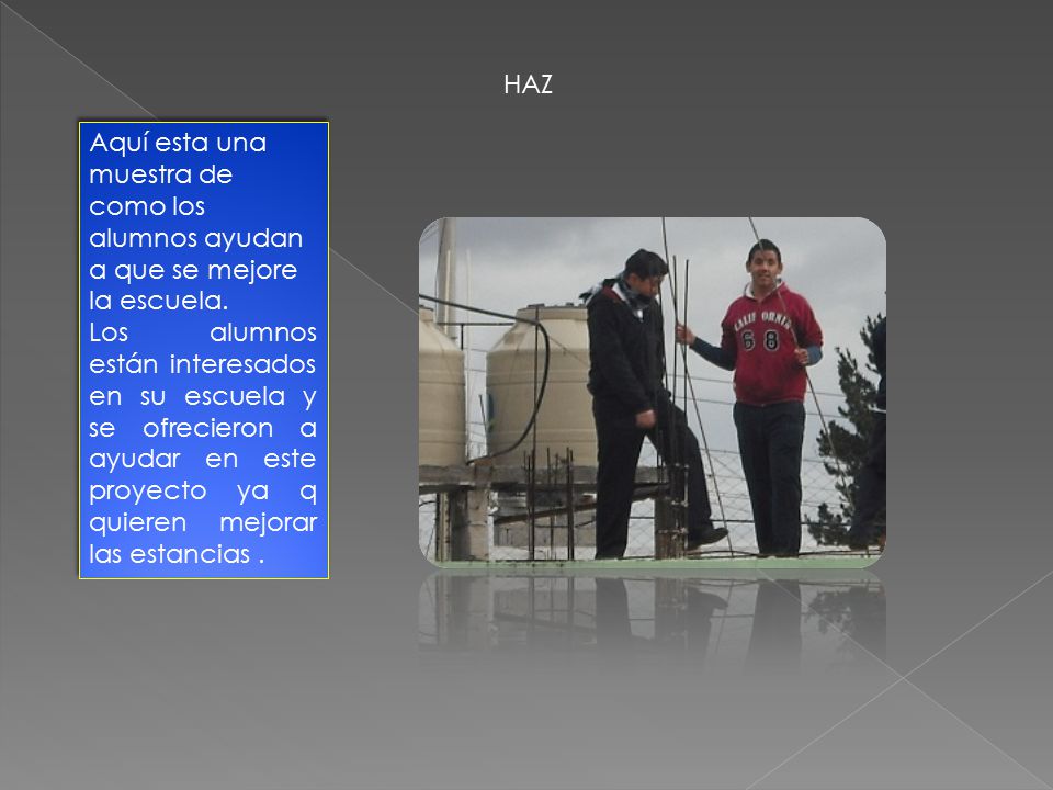 HAZ Aquí esta una muestra de como los alumnos ayudan a que se mejore la escuela.
