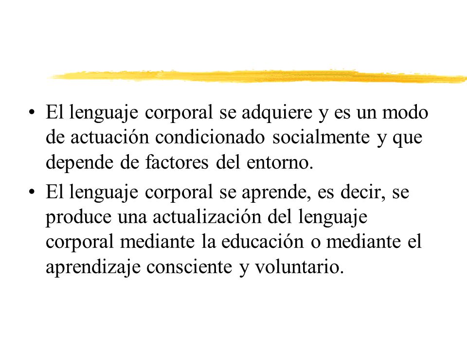 El lenguaje corporal se adquiere y es un modo de actuación condicionado socialmente y que depende de factores del entorno.