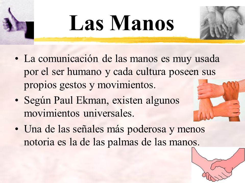 Las Manos La comunicación de las manos es muy usada por el ser humano y cada cultura poseen sus propios gestos y movimientos.