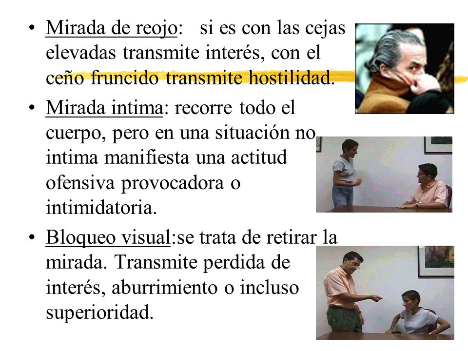 Mirada de reojo: si es con las cejas elevadas transmite interés, con el ceño fruncido transmite hostilidad.