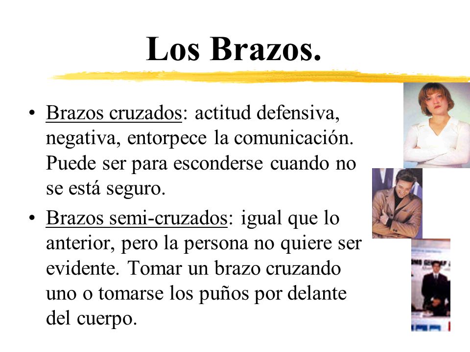 Los Brazos. Brazos cruzados: actitud defensiva, negativa, entorpece la comunicación. Puede ser para esconderse cuando no se está seguro.