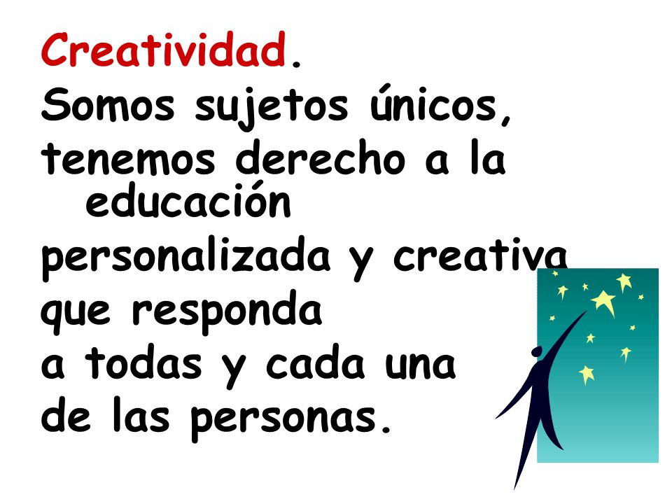 Creatividad. Somos sujetos únicos, tenemos derecho a la educación. personalizada y creativa. que responda.