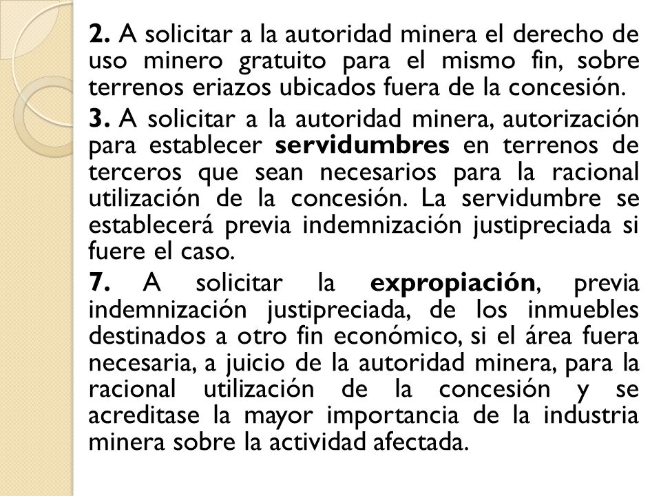 2. A solicitar a la autoridad minera el derecho de uso minero gratuito para el mismo fin, sobre terrenos eriazos ubicados fuera de la concesión.