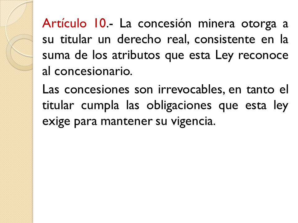 Artículo 10.- La concesión minera otorga a su titular un derecho real, consistente en la suma de los atributos que esta Ley reconoce al concesionario.