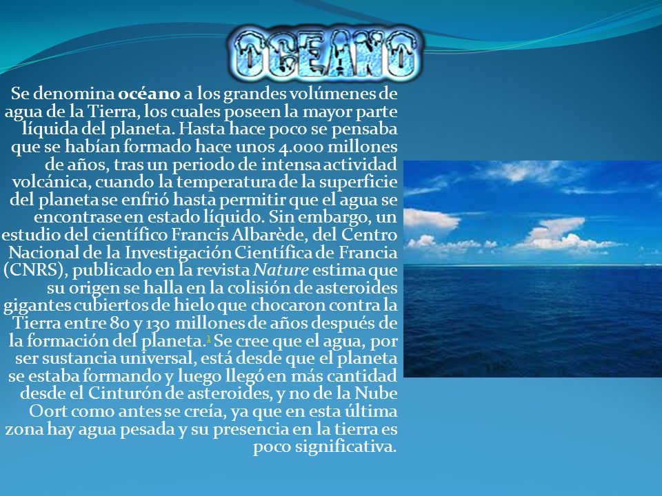 Se denomina océano a los grandes volúmenes de agua de la Tierra, los cuales poseen la mayor parte líquida del planeta.