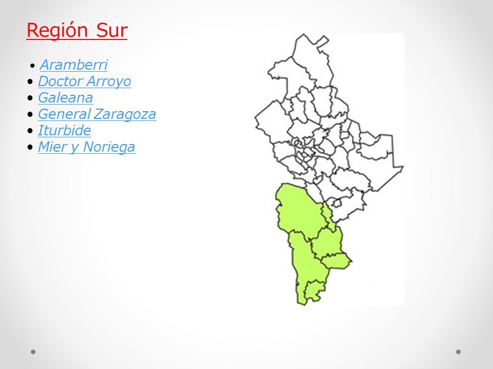Región Sur • Aramberri • Doctor Arroyo • Galeana • General Zaragoza • Iturbide • Mier y Noriega
