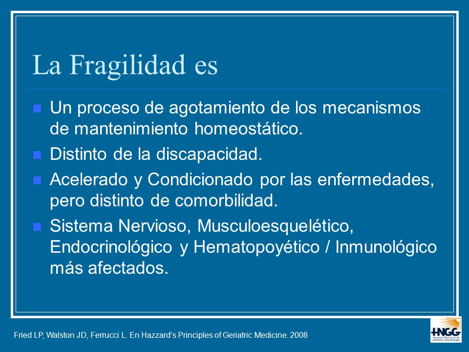 La Fragilidad es Un proceso de agotamiento de los mecanismos de mantenimiento homeostático. Distinto de la discapacidad.