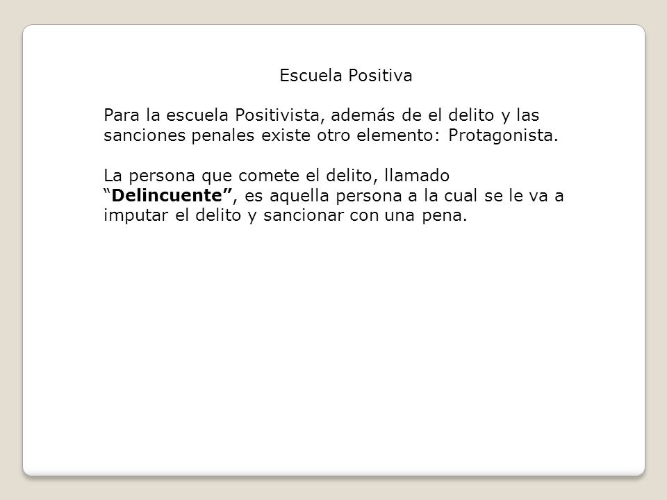 Escuela Positiva Para la escuela Positivista, además de el delito y las sanciones penales existe otro elemento: Protagonista.