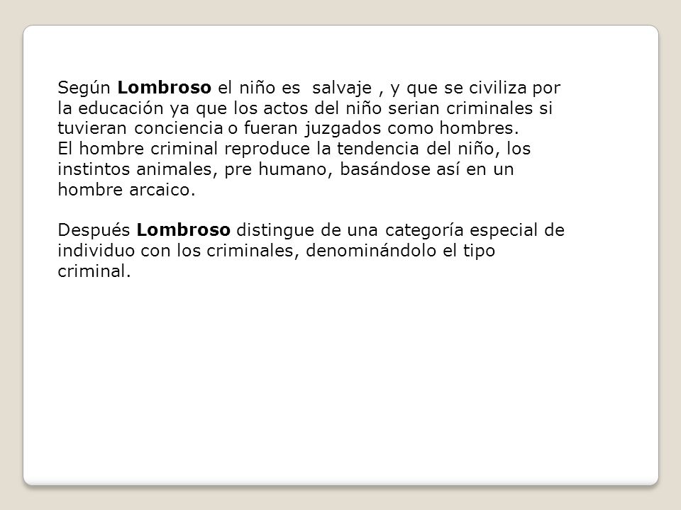 Según Lombroso el niño es salvaje , y que se civiliza por la educación ya que los actos del niño serian criminales si tuvieran conciencia o fueran juzgados como hombres.