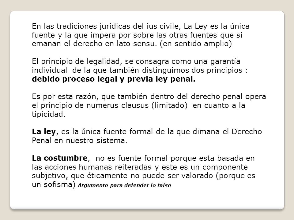 En las tradiciones jurídicas del ius civile, La Ley es la única fuente y la que impera por sobre las otras fuentes que si emanan el derecho en lato sensu. (en sentido amplio)