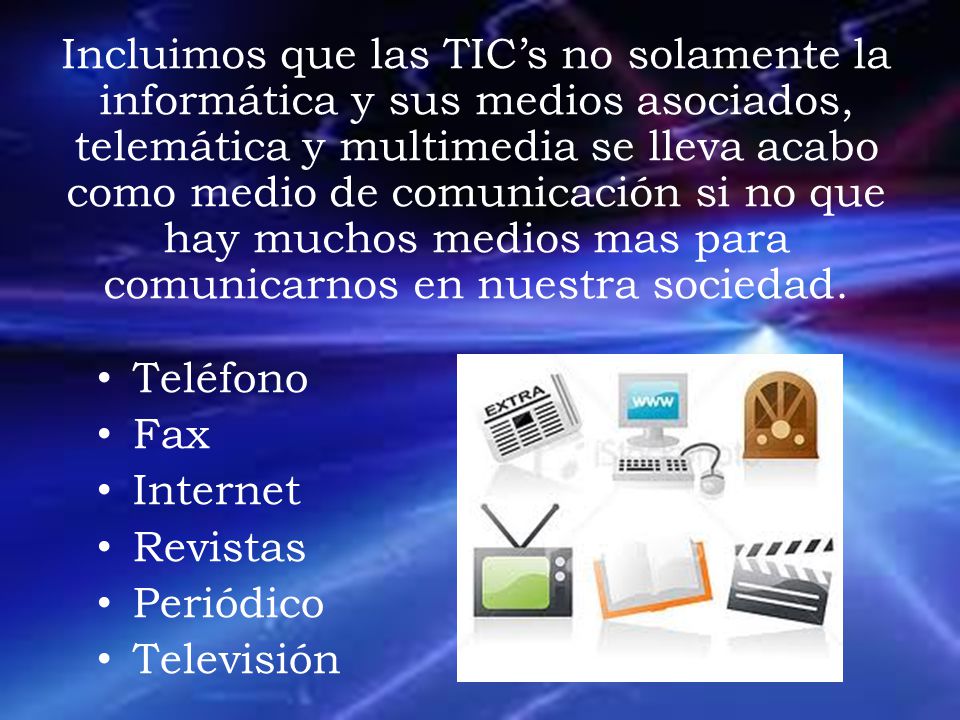 Incluimos que las TIC’s no solamente la informática y sus medios asociados, telemática y multimedia se lleva acabo como medio de comunicación si no que hay muchos medios mas para comunicarnos en nuestra sociedad.