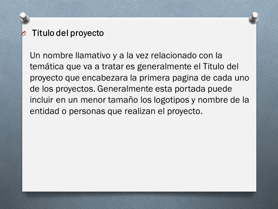 Titulo del proyecto Un nombre llamativo y a la vez relacionado con la temática que va a tratar es generalmente el Titulo del proyecto que encabezara la primera pagina de cada uno de los proyectos.