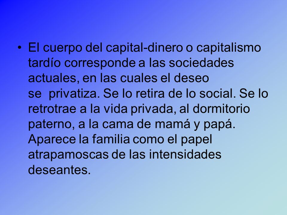 El cuerpo del capital-dinero o capitalismo tardío corresponde a las sociedades actuales, en las cuales el deseo se privatiza.