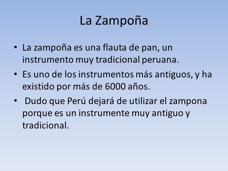 La Zampoña La zampoña es una flauta de pan, un instrumento muy tradicional peruana.