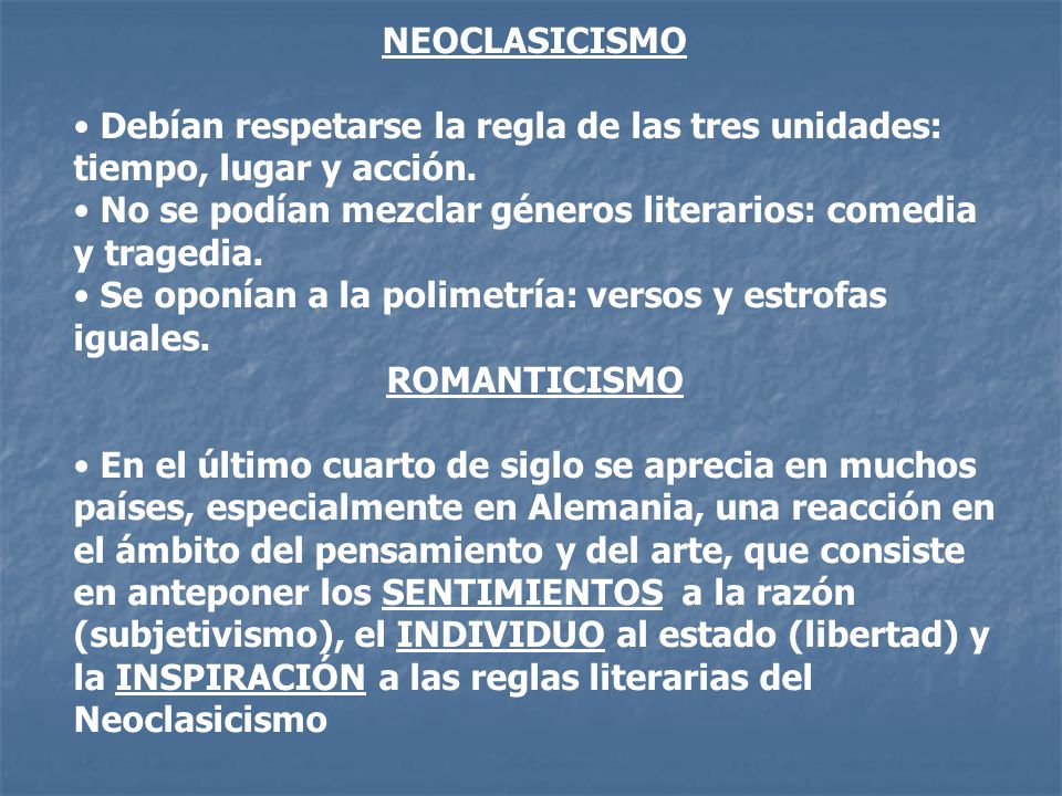 NEOCLASICISMO Debían respetarse la regla de las tres unidades: tiempo, lugar y acción. No se podían mezclar géneros literarios: comedia y tragedia.