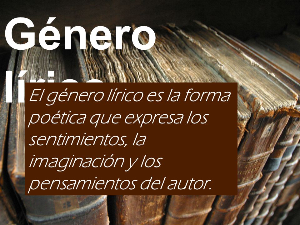 Género lírico El género lírico es la forma poética que expresa los sentimientos, la imaginación y los pensamientos del autor.