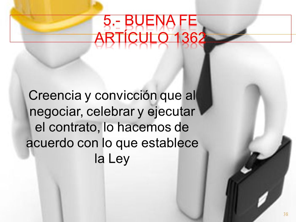 5.- Buena Fe Artículo 1362 Creencia y convicción que al negociar, celebrar y ejecutar el contrato, lo hacemos de acuerdo con lo que establece la Ley.