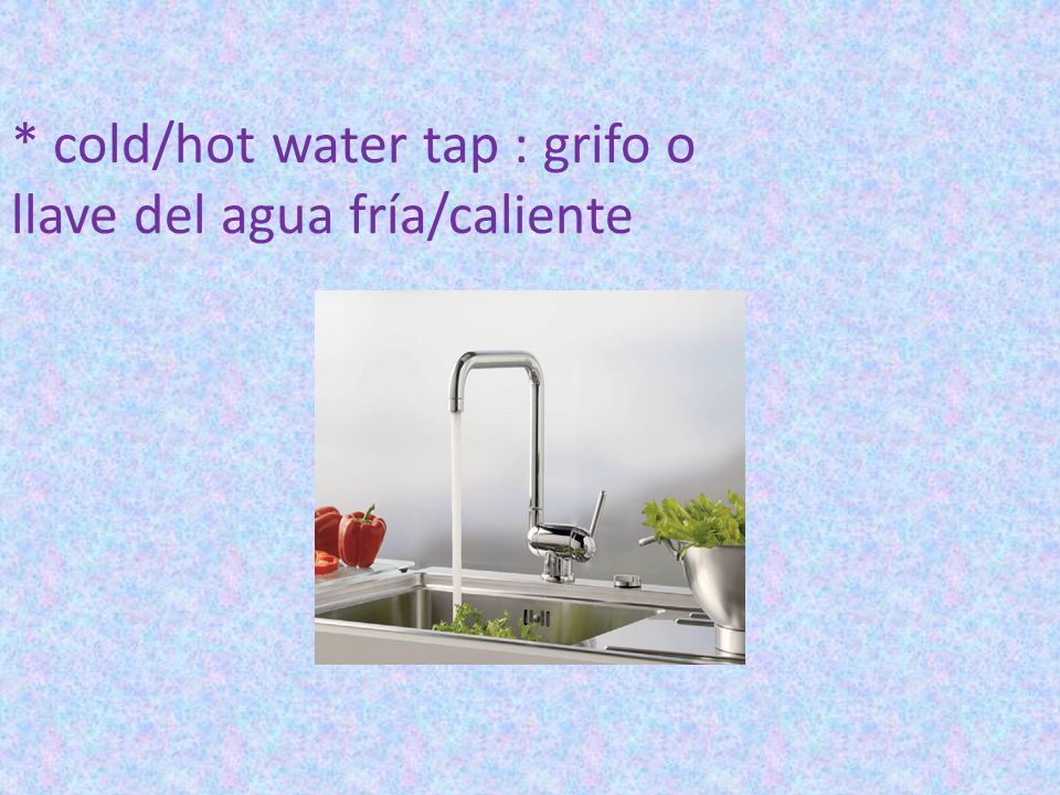 * cold/hot water tap : grifo o llave del agua fría/caliente