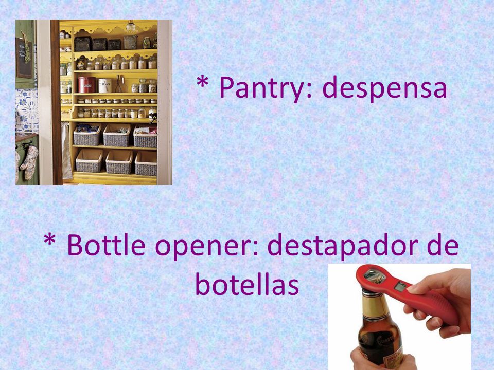 * Pantry: despensa * Bottle opener: destapador de botellas