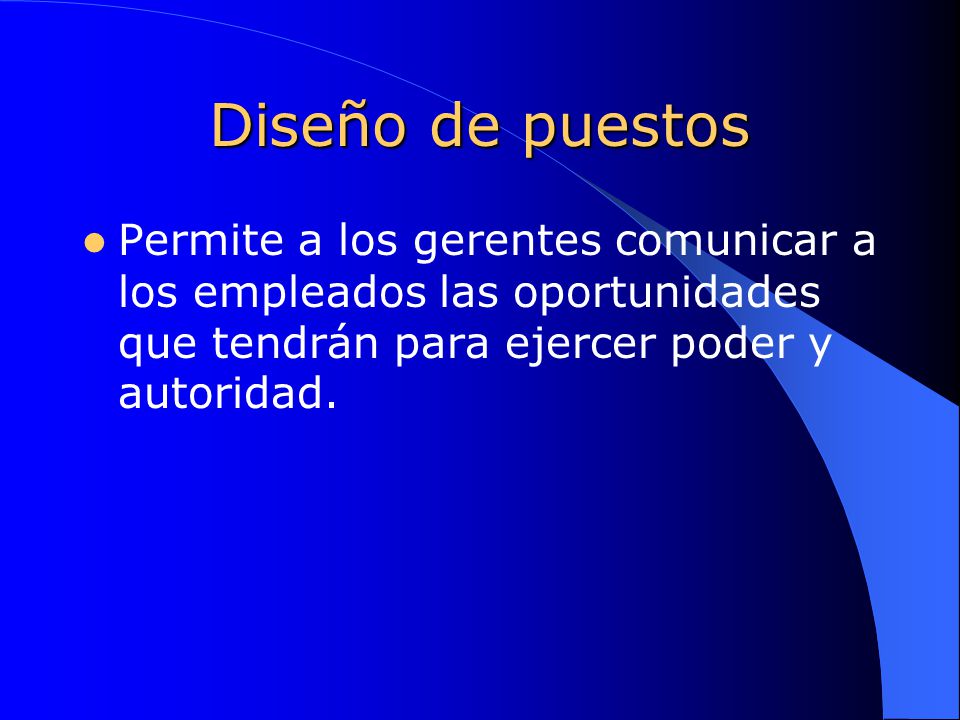 Diseño de puestos Permite a los gerentes comunicar a los empleados las oportunidades que tendrán para ejercer poder y autoridad.