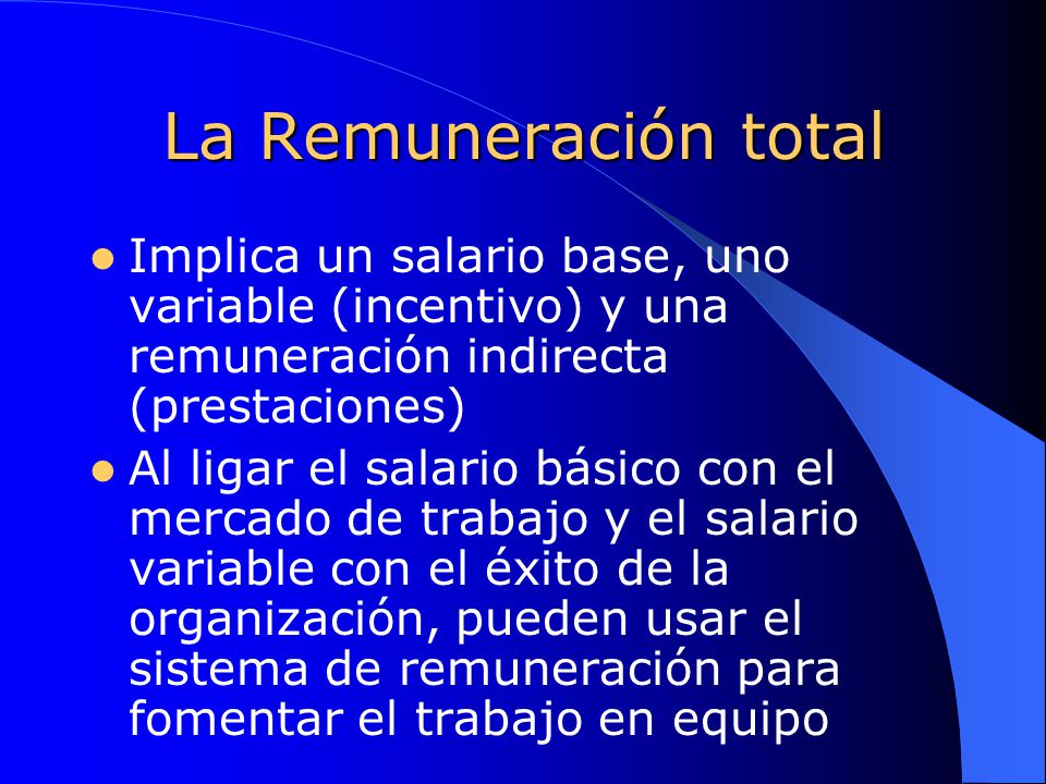 La Remuneración total Implica un salario base, uno variable (incentivo) y una remuneración indirecta (prestaciones)