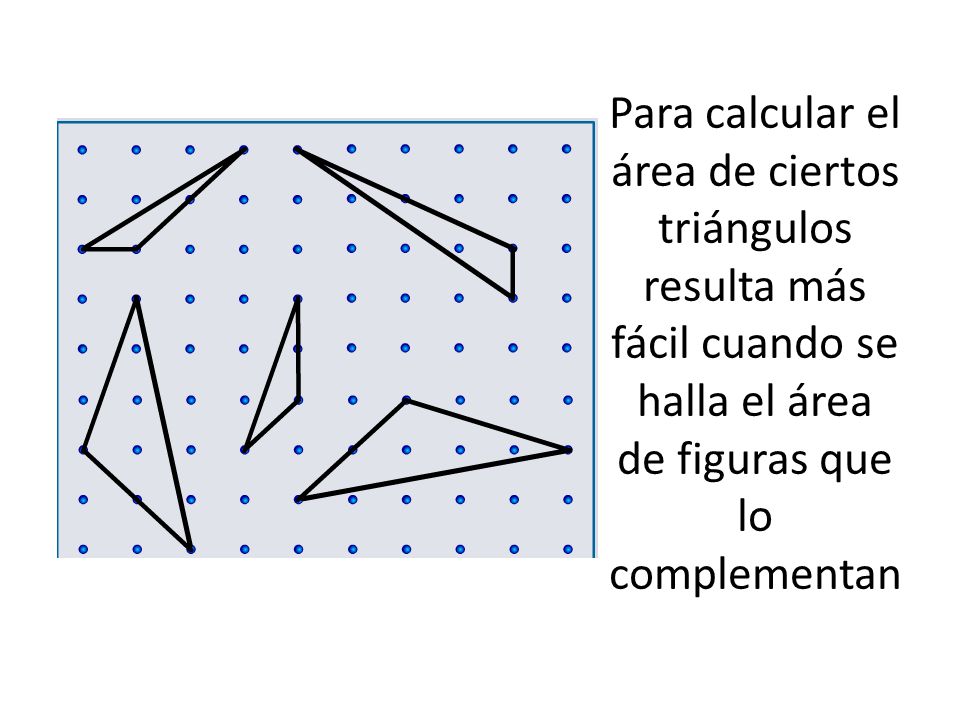 Para calcular el área de ciertos triángulos resulta más fácil cuando se halla el área de figuras que lo complementan