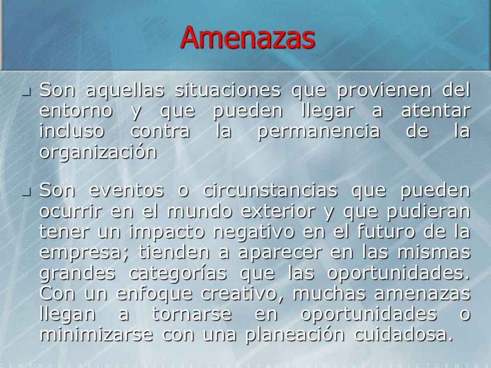 Amenazas Son aquellas situaciones que provienen del entorno y que pueden llegar a atentar incluso contra la permanencia de la organización.