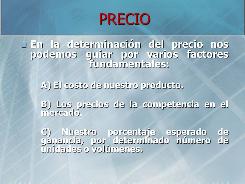 PRECIO En la determinación del precio nos podemos guiar por varios factores fundamentales: A) El costo de nuestro producto.