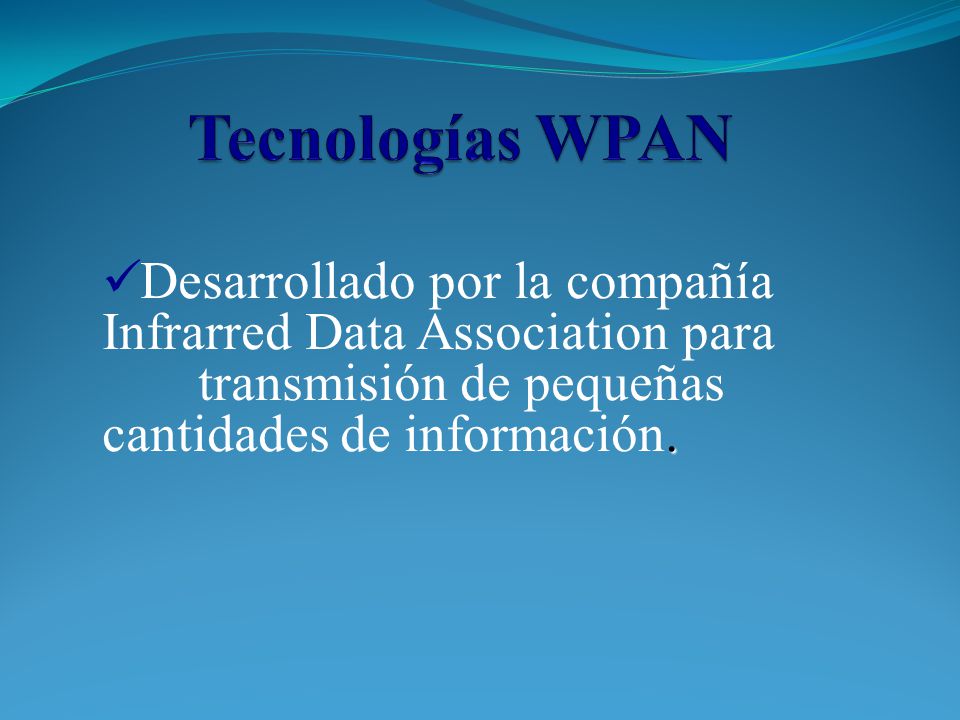 Tecnologías WPAN Desarrollado por la compañía Infrarred Data Association para transmisión de pequeñas cantidades de información.