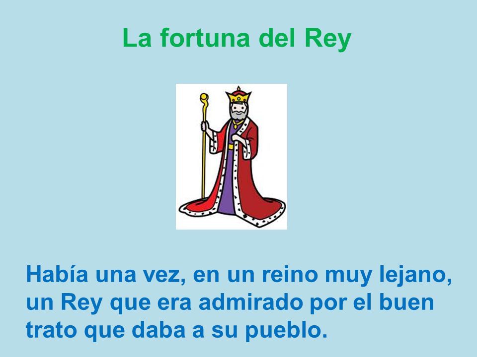 La fortuna del Rey Había una vez, en un reino muy lejano, un Rey que era admirado por el buen trato que daba a su pueblo.