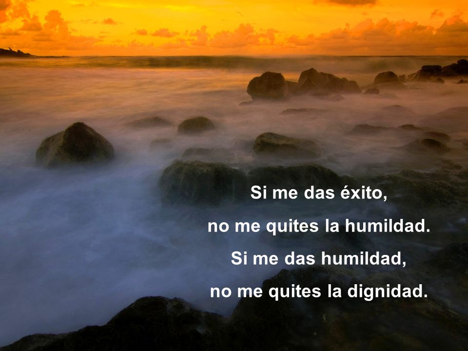 no me quites la humildad. no me quites la dignidad.