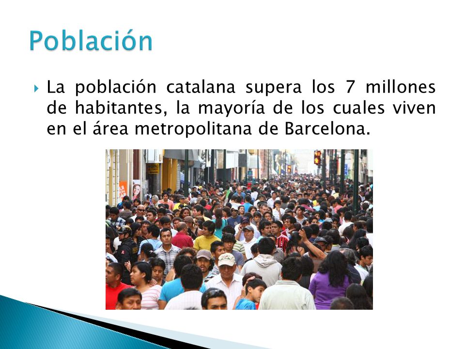 Población La población catalana supera los 7 millones de habitantes, la mayoría de los cuales viven en el área metropolitana de Barcelona.