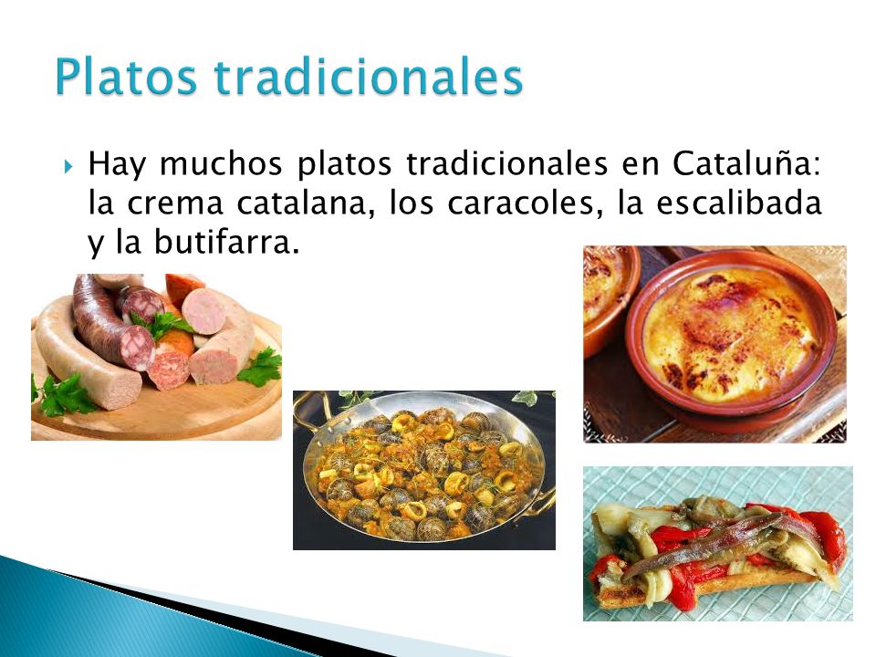 Platos tradicionales Hay muchos platos tradicionales en Cataluña: la crema catalana, los caracoles, la escalibada y la butifarra.
