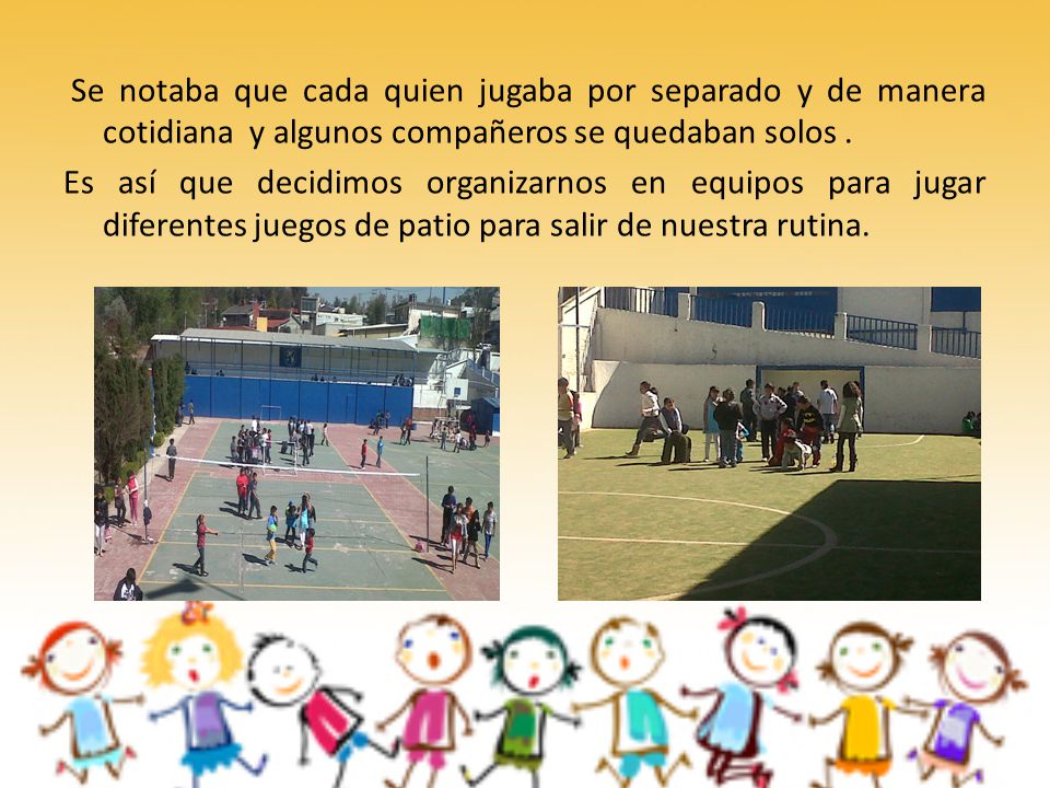 Se notaba que cada quien jugaba por separado y de manera cotidiana y algunos compañeros se quedaban solos .