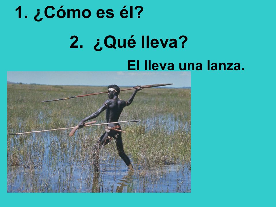 1. ¿Cómo es él 2. ¿Qué lleva El lleva una lanza.