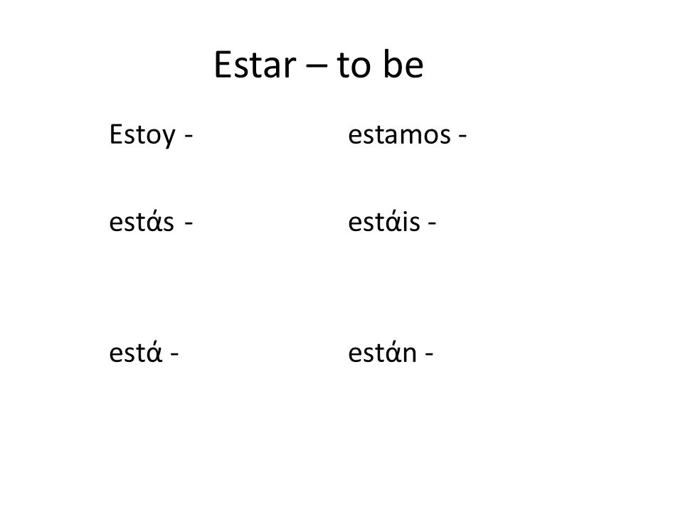 Estar – to be Estoy - estamos - estάs - estάis - estά - estάn -