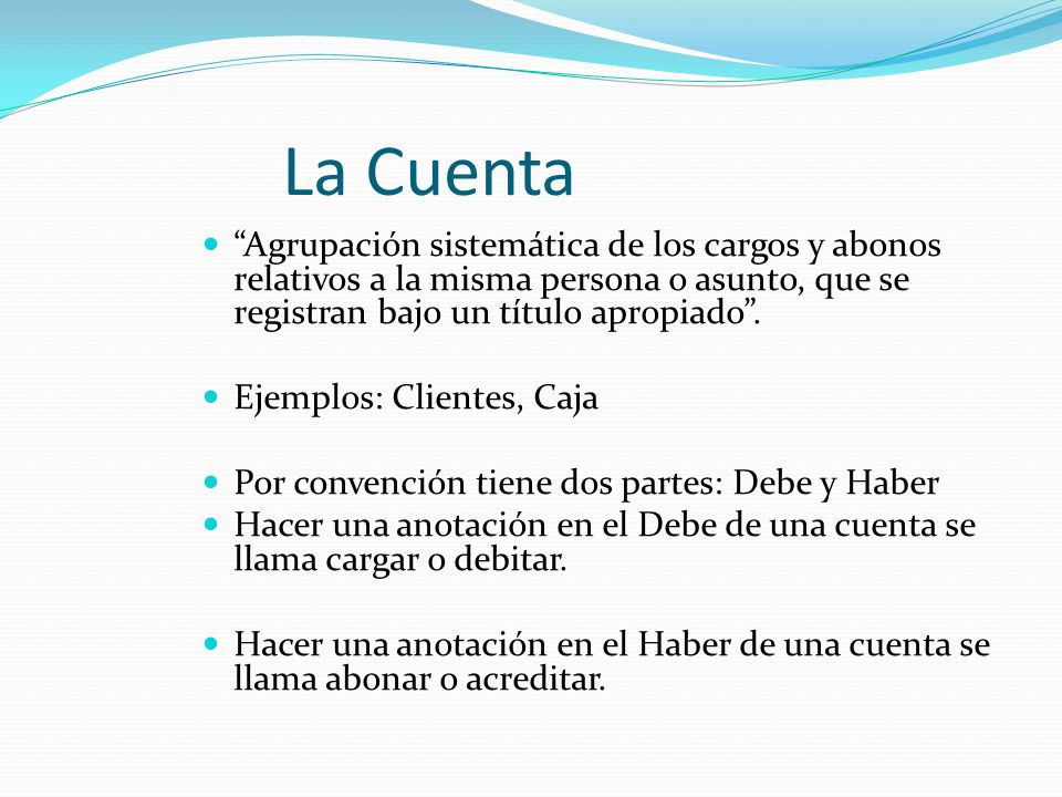 La Cuenta Agrupación sistemática de los cargos y abonos relativos a la misma persona o asunto, que se registran bajo un título apropiado .