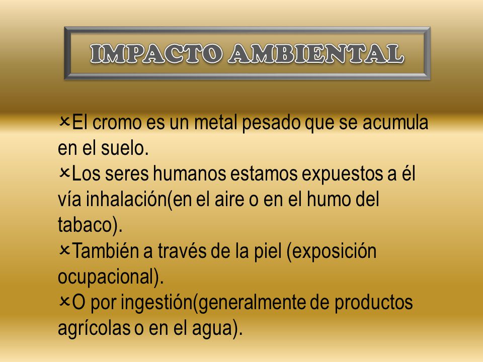 IMPACTO AMBIENTAL El cromo es un metal pesado que se acumula en el suelo.