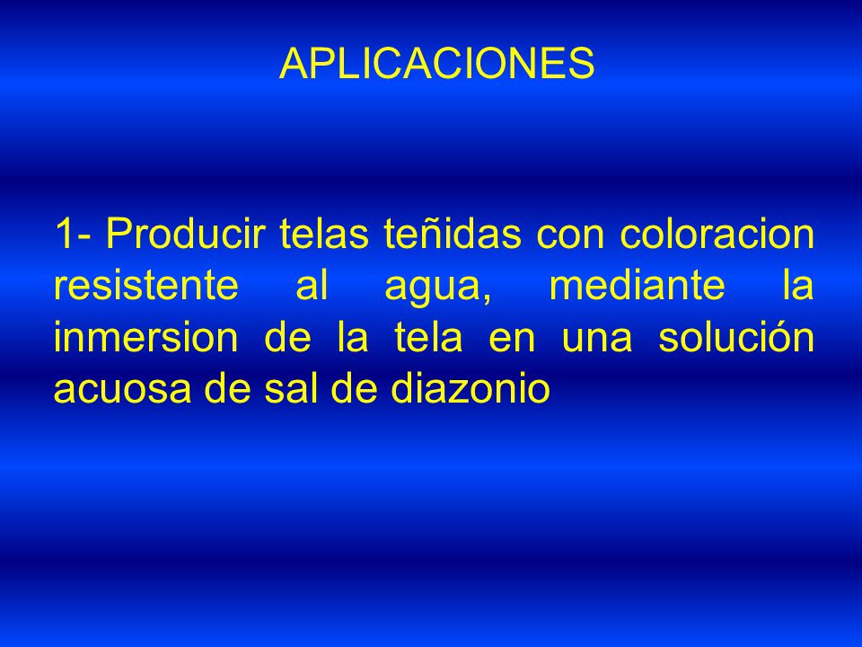 APLICACIONES 1- Producir telas teñidas con coloracion resistente al agua, mediante la inmersion de la tela en una solución acuosa de sal de diazonio.