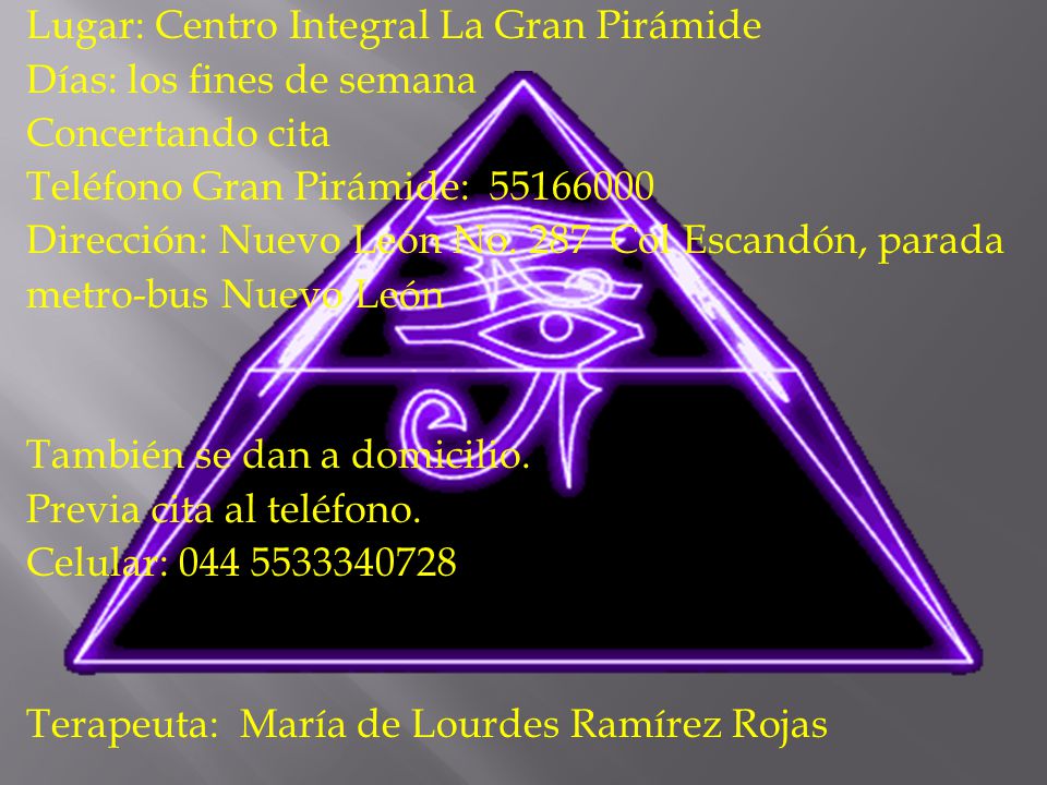 Lugar: Centro Integral La Gran Pirámide Días: los fines de semana Concertando cita Teléfono Gran Pirámide: Dirección: Nuevo León No.