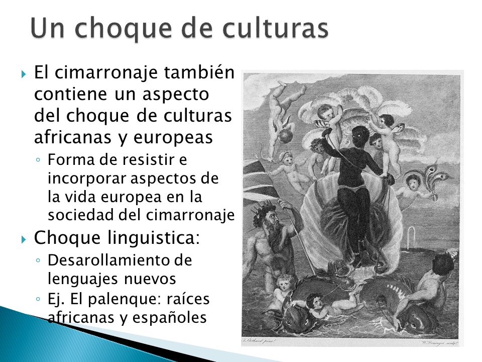 Un choque de culturas El cimarronaje también contiene un aspecto del choque de culturas africanas y europeas.