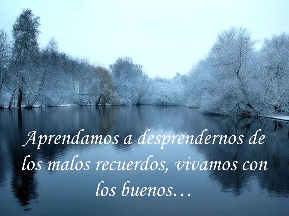 Aprendamos a desprendernos de los malos recuerdos, vivamos con los buenos…