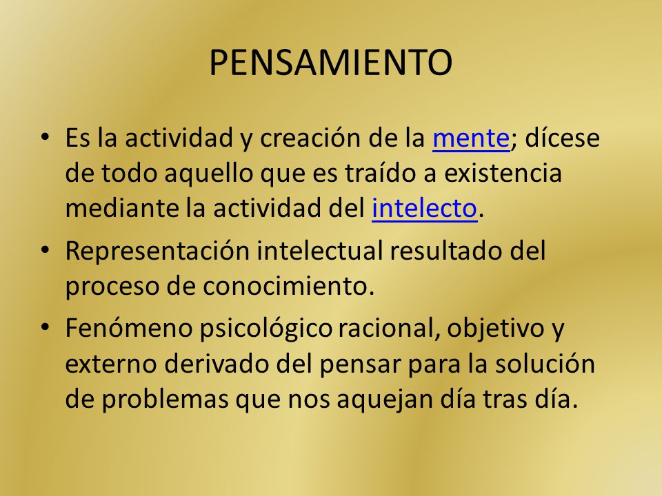 PENSAMIENTO Es la actividad y creación de la mente; dícese de todo aquello que es traído a existencia mediante la actividad del intelecto.