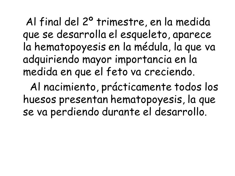 Al final del 2º trimestre, en la medida que se desarrolla el esqueleto, aparece la hematopoyesis en la médula, la que va adquiriendo mayor importancia en la medida en que el feto va creciendo.