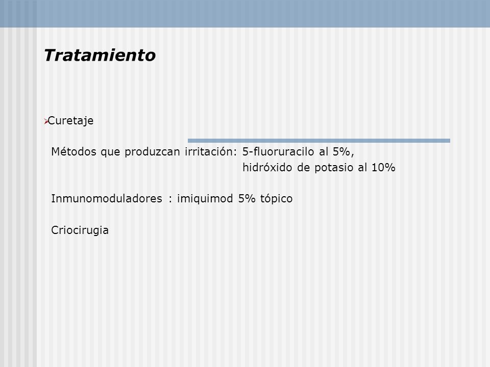 Tratamiento Curetaje. Métodos que produzcan irritación: 5-fluoruracilo al 5%, hidróxido de potasio al 10%