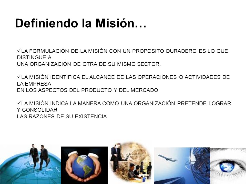 Definiendo la Misión… LA FORMULACIÓN DE LA MISIÓN CON UN PROPOSITO DURADERO ES LO QUE DISTINGUE A. UNA ORGANIZACIÓN DE OTRA DE SU MISMO SECTOR.