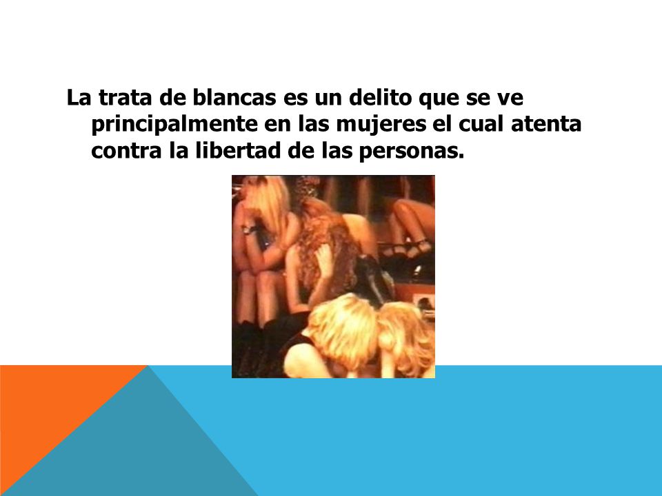 La trata de blancas es un delito que se ve principalmente en las mujeres el cual atenta contra la libertad de las personas.